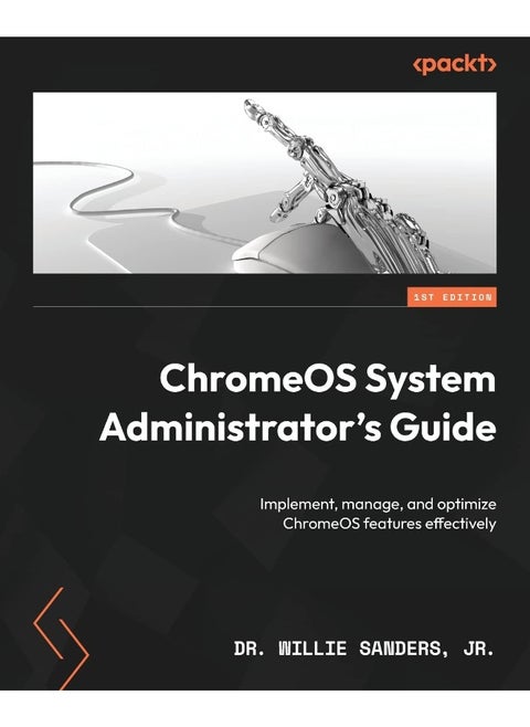 ChromeOS System Administrator's Guide: Implement, manage, and optimize ChromeOS features effectively