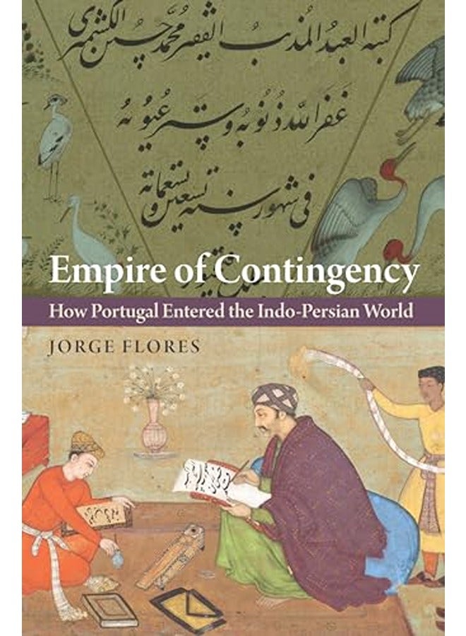 Empire of Contingency: How Portugal Entered the Indo-Persian World