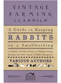 A Guide to Keeping Rabbits on a Smallholding - A Selection of Classic Articles on Housing, Feeding, Breeding and Other Aspects of Rabbit Management