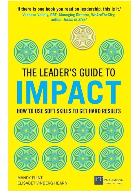 FT Publishing The Leader's Guide to Impact: How to Use Soft Skills to Get Hard Results: How to Use Soft Skills to Get Hard Results