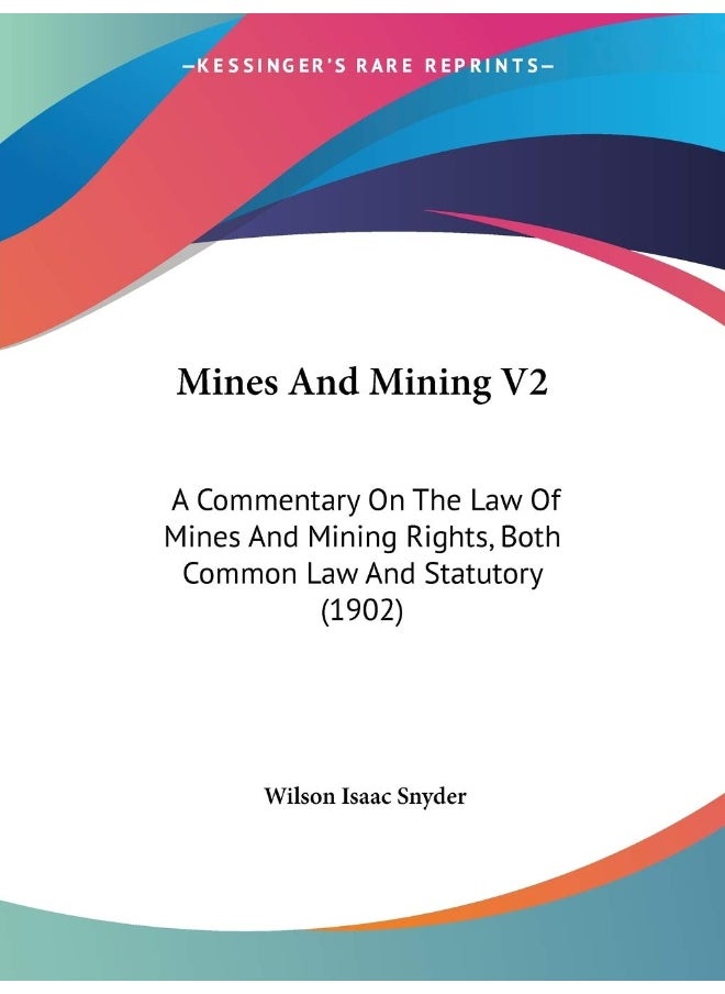 Mines And Mining V2: A Commentary On The Law Of Mines And Mining Rights, Both Common Law And Statutory (1902) 
