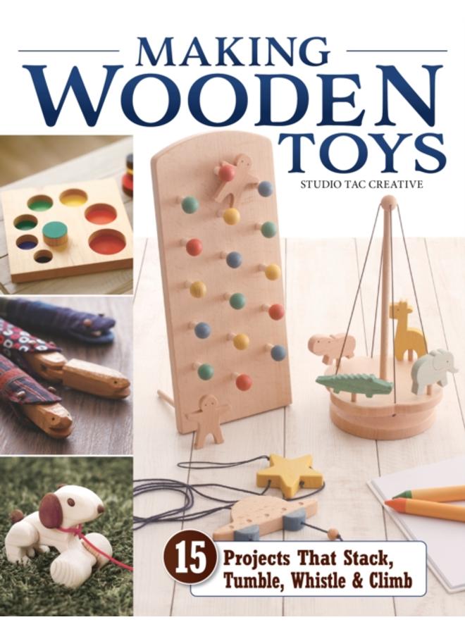 Making Wooden Toys : 15 Projects That Stack, Tumble, Whistle & Climb 