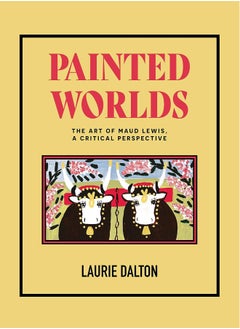 Nimbus Publishing Limited Painted Worlds: The Art of Maud Lewis, a Critical Perspective 