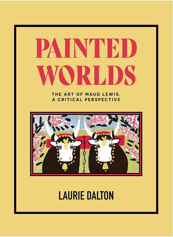 Nimbus Publishing Limited Painted Worlds: The Art of Maud Lewis, a Critical Perspective 