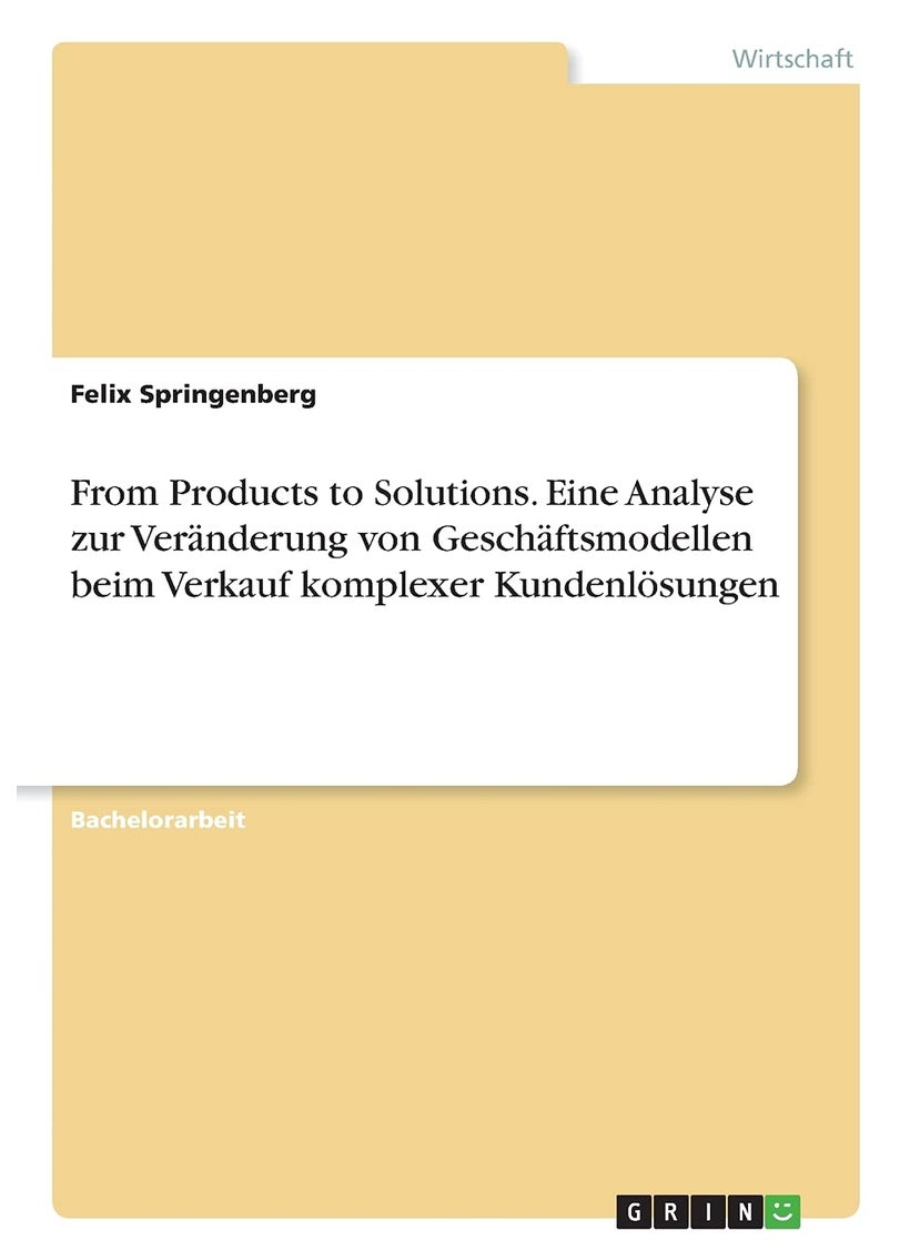 From Products to Solutions. Eine Analyse zur Veränderung von Geschäftsmodellen beim Verkauf komplexer Kundenlösungen 
