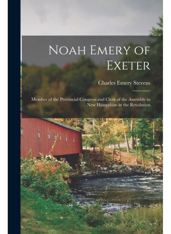Noah Emery of Exeter Member of the Provincial Congress and Clerk of the Assembly in New Hampshire in the Revolution - Paperback