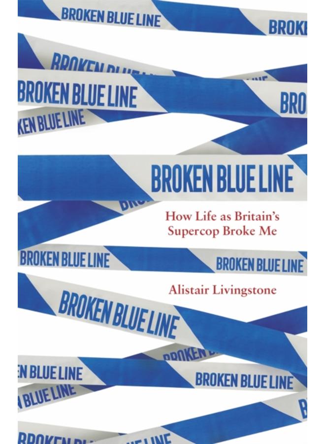 Broken Blue Line : How Life as Britain's Supercop Broke Me 