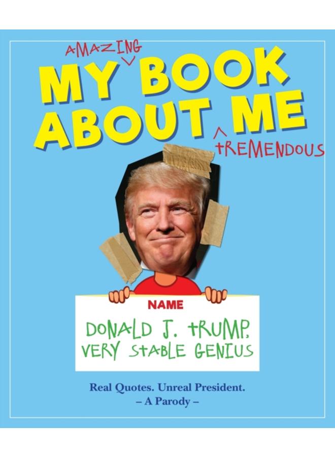 My Amazing Book About Tremendous Me (A Parody) : Donald J. Trump - Very Stable Genius 