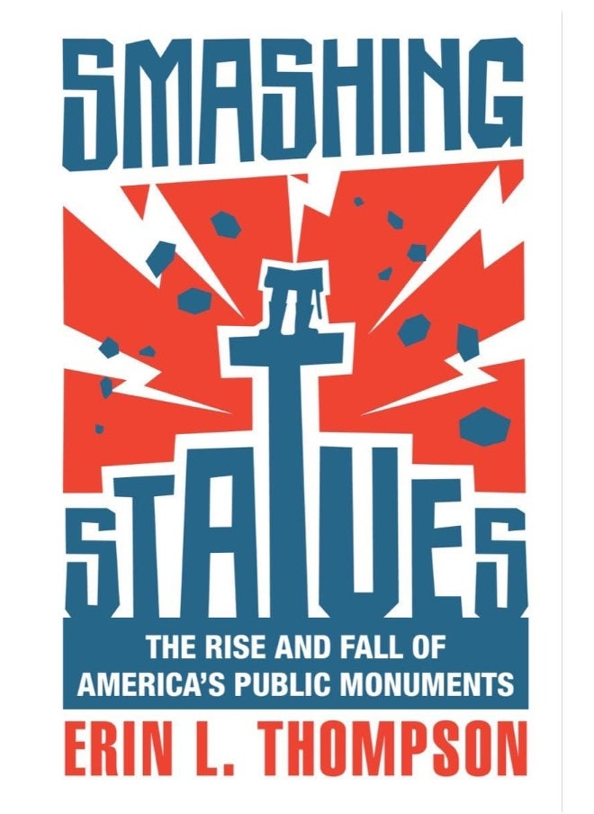 Smashing Statues: The Rise and Fall of America's Public Monuments 