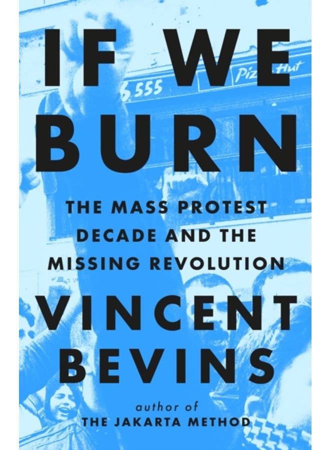 If We Burn: The Mass Protest Decade and the Missing Revolution : 'as good as journalism gets' 