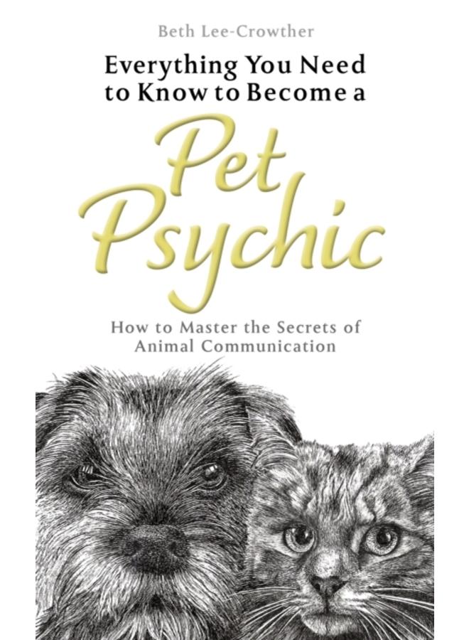 Everything You Need to Know to Become a Pet Psychic : How to Master the Secrets of Animal Communication 