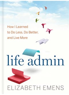 Life Admin How I Learned To Do Less Do Better And Live More