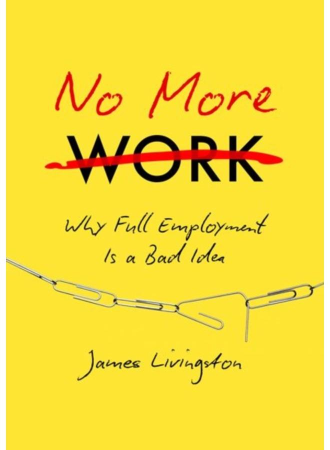 No More Work : Why Full Employment Is a Bad Idea 
