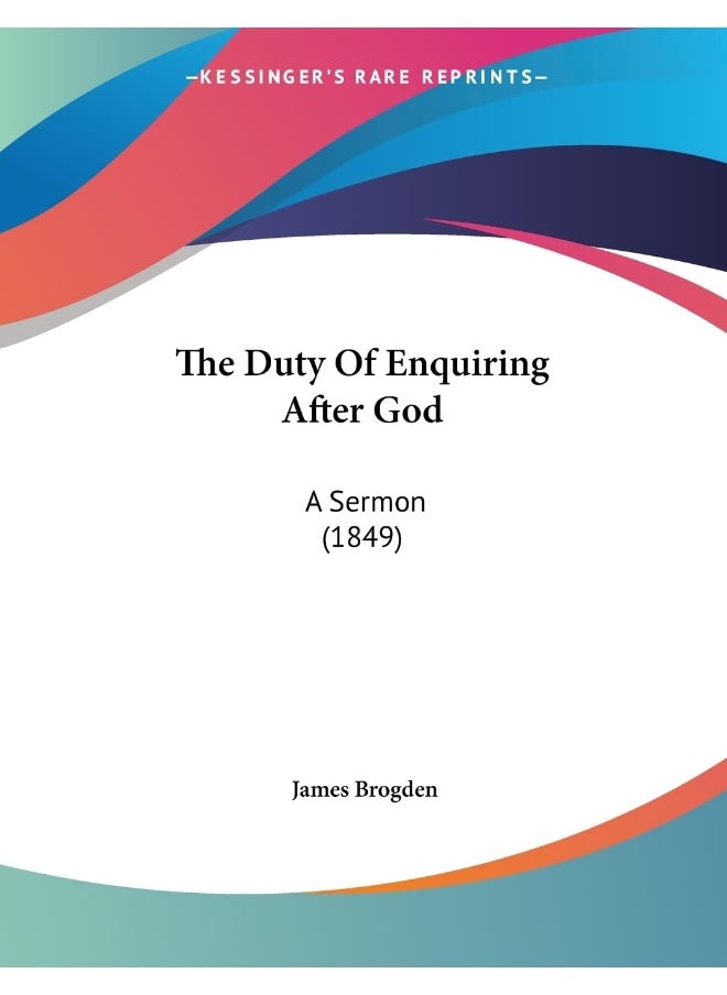 The Duty Of Enquiring After God: A Sermon (1849) 
