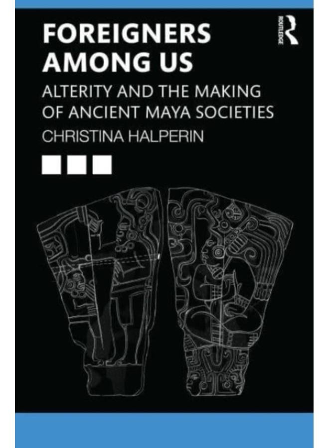 Foreigners Among Us : Alterity and the Making of Ancient Maya Societies 