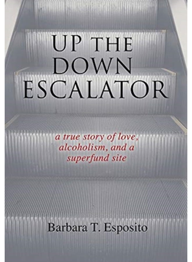 Up the Down Escalator : A True Story of Love, Alcoholism, and a Superfund Site 