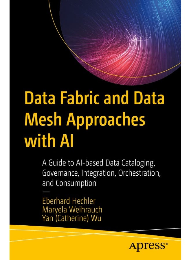 Data Fabric and Data Mesh Approaches with AI: A Guide to Ai-Based Data Cataloging, Governance, Integration, Orchestration, and Consumption