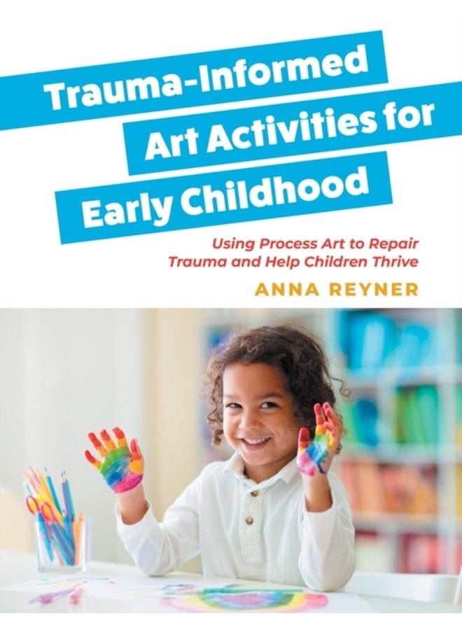 Trauma Informed Art Activities for Early Childhood Using Process Art to Repair Trauma and Help Children Thrive - Paperback