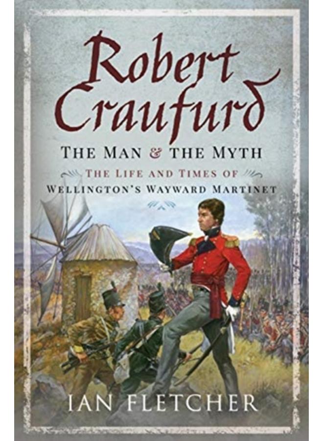 Robert Craufurd: The Man and the Myth : The Life and Times of Wellington's Wayward Martinet 