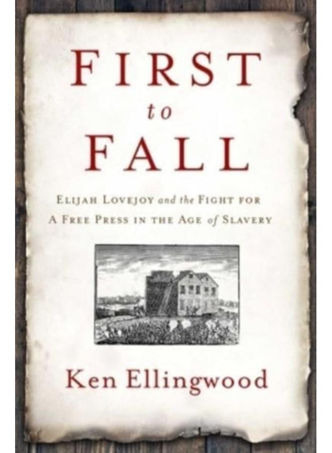 First to Fall : Elijah Lovejoy and the Fight for a Free Press in the Age of Slavery 