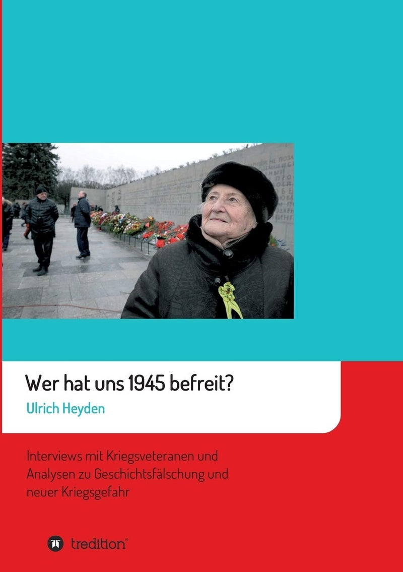 Wer hat uns 1945 befreit?: Interviews mit Kriegsveteranen und Analysen zu Geschichtsfälschung und neuer Kriegsgefahr 