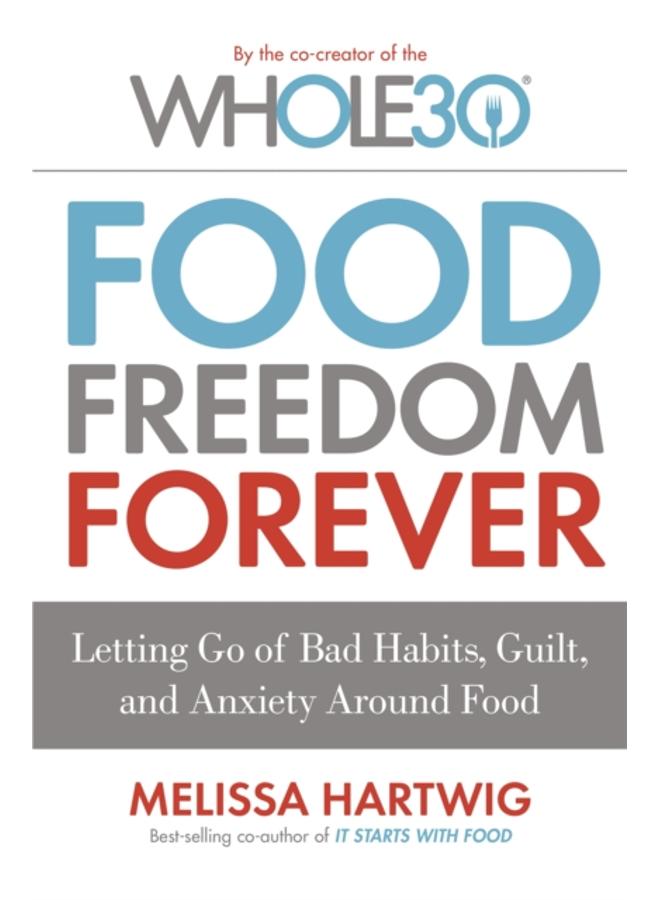 Food Freedom Forever : Letting go of bad habits, guilt and anxiety around food by the Co-Creator of the Whole30 