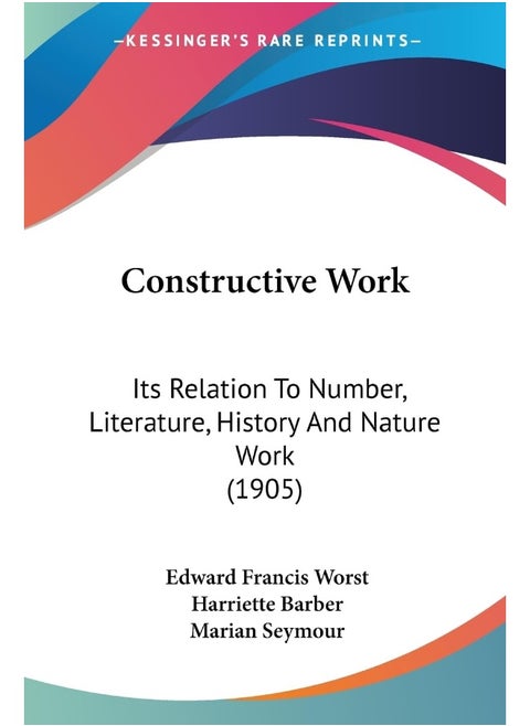 Constructive Work: Its Relation To Number, Literature, History And Nature Work (1905)