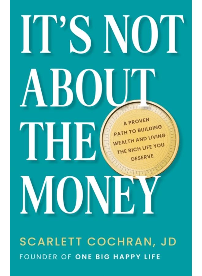 It's Not About The Money : A Proven Path to Building Wealth and Living the Rich Life You Deserve 