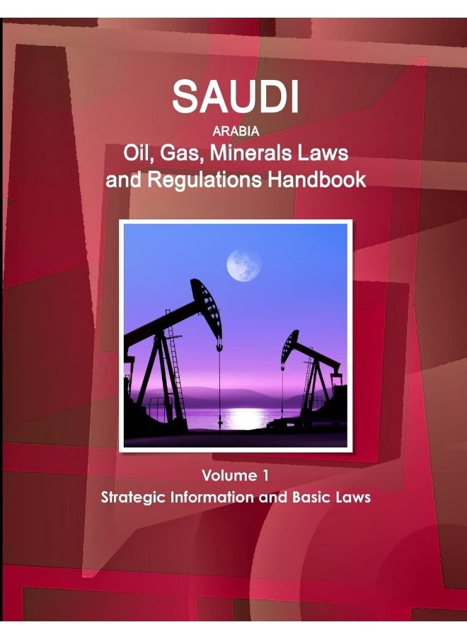 Saudi Arabia Oil, Gas, Minerals Laws and Regulations Handbook Volume 1 Strategic Information and Basic Laws  - Image 1