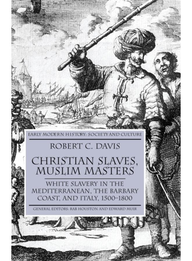Christian Slaves, Muslim Masters : White Slavery in the Mediterranean, The Barbary Coast, and Italy, 1500-1800 