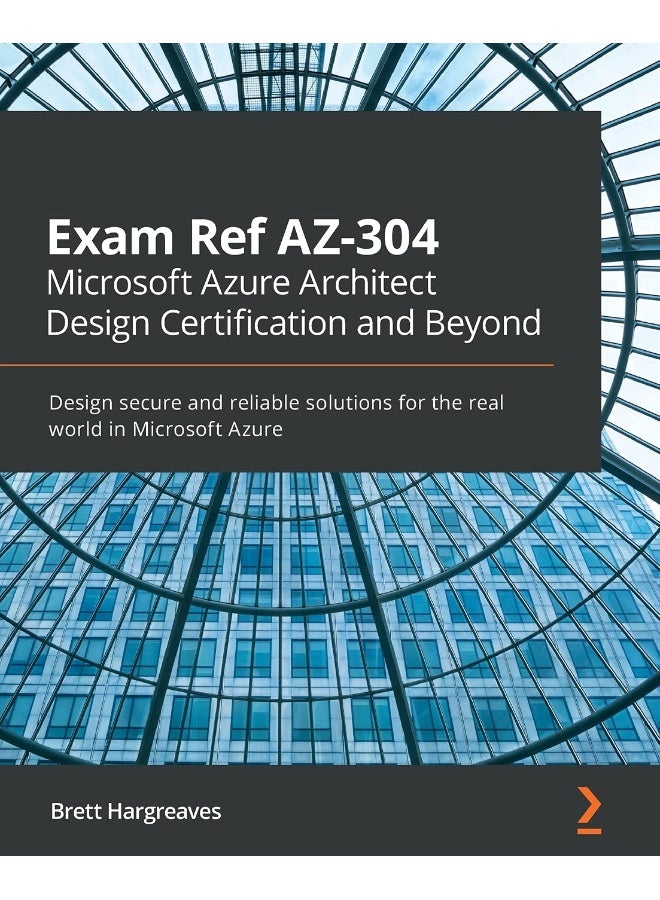 Exam Ref AZ-304 Microsoft Azure Architect Design Certification and Beyond: Design secure and reliable solutions for the real world in Microsoft Azure