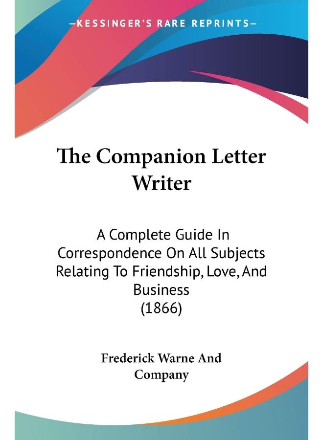 The Companion Letter Writer: A Complete Guide In Correspondence On All Subjects Relating To Friendship, Love, And Business (1866)