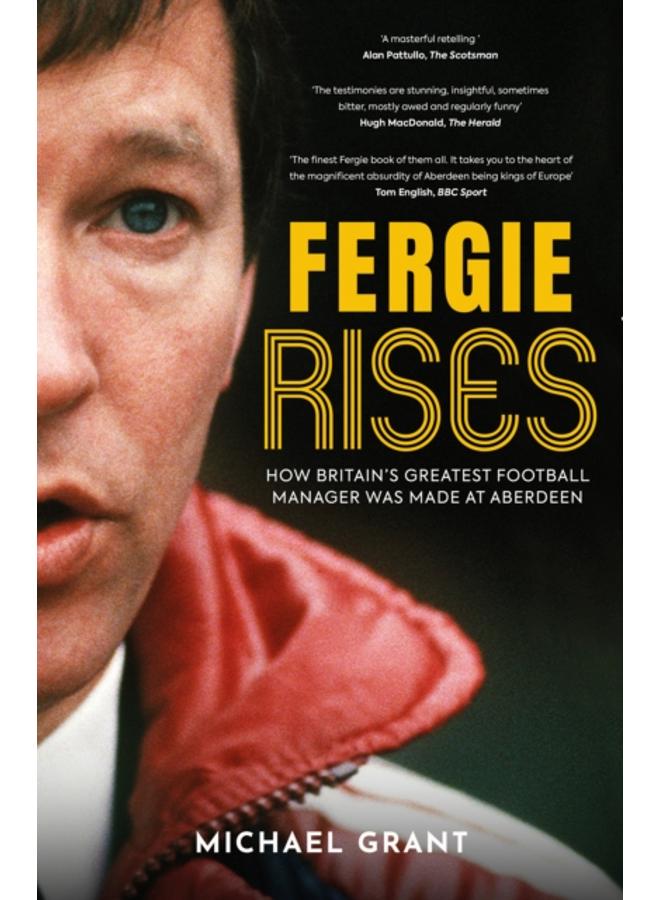 Fergie Rises : How Britain's Greatest Football Manager Was Made at Aberdeen
