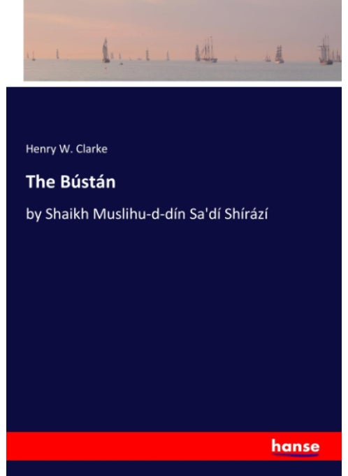 The Bústán: by Shaikh Muslihu-d-dín Sa'dí Shírází