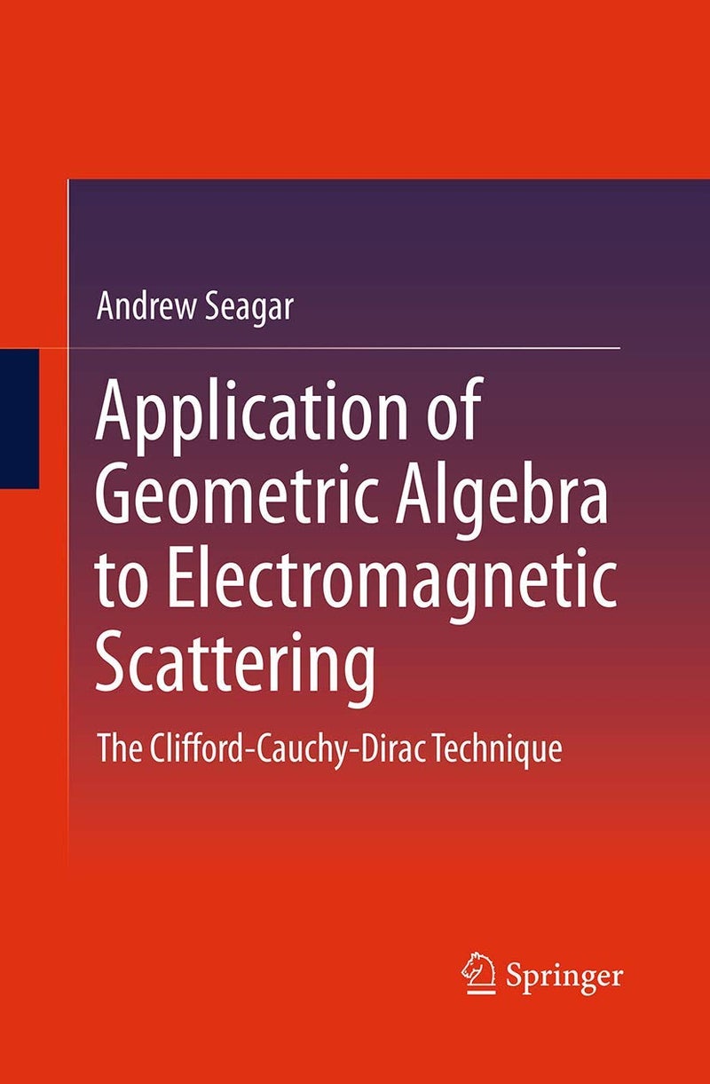 Application of Geometric Algebra to Electromagnetic Scattering: The Clifford-Cauchy-Dirac Technique Paperback by Andrew Seagar - 23 August 2016