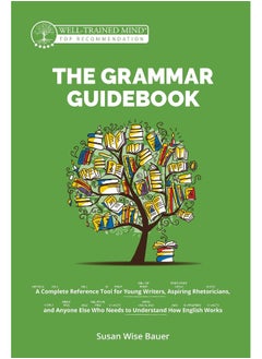 Well-Trained Mind Press The Grammar Guidebook: A Complete Reference Tool for Young Writers, Aspiring Rhetoricians, and Anyone Else Who Needs to Understand How English Works 