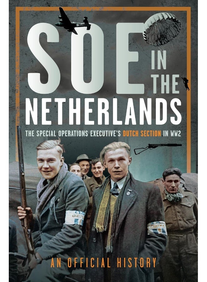SOE in the Netherlands: The Special Operations Executive's Dutch Section in Ww2 