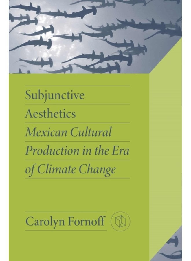 Subjunctive Aesthetics Mexican Cultural Production in the Era of Climate Change - Paperback