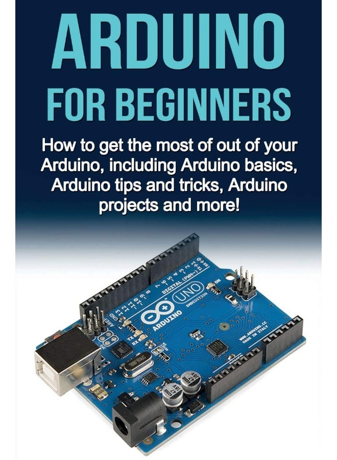 Arduino For Beginners: How to get the most of out of your Arduino, including Arduino basics, Arduino tips and tricks, Arduino projects and more!  - Image 1