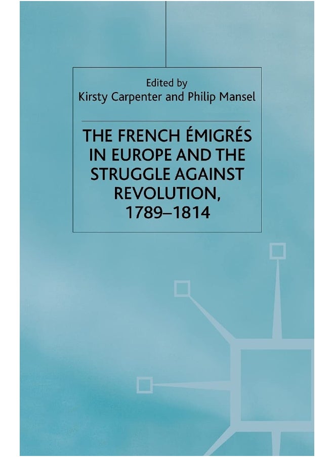 The French Emigres in Europe and the Struggle against Revolution, 1789-1814 