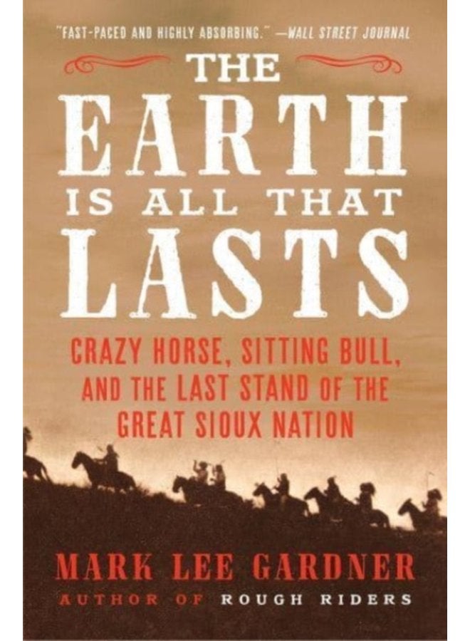 The Earth Is All That Lasts Crazy Horse Sitting Bull and the Last Stand of the Great Sioux Nation - Paperback
