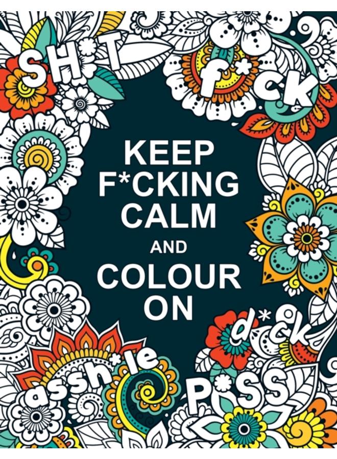 Keep F*cking Calm and Colour On : A Swear Word Colouring Book for Adults 