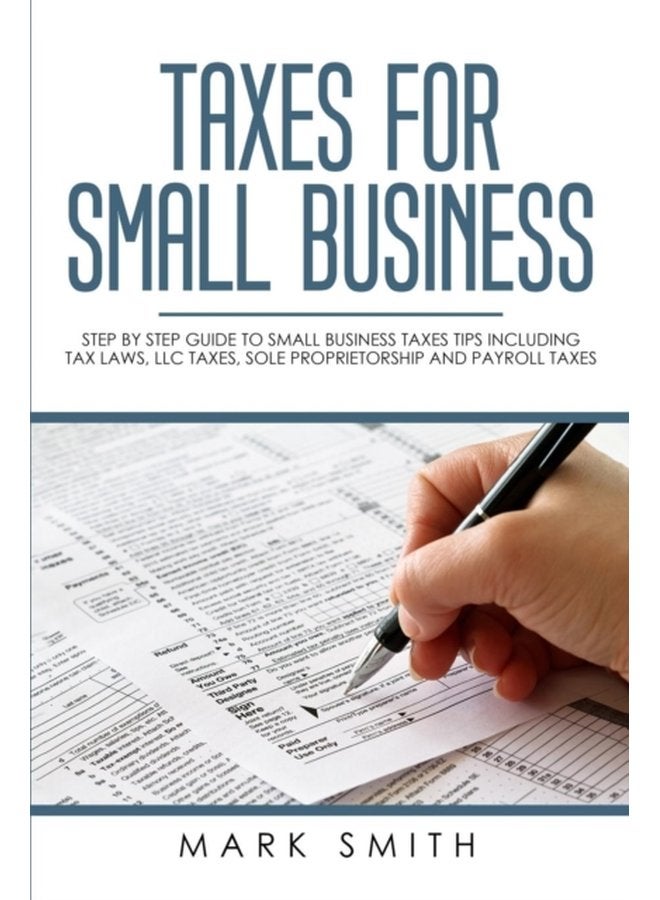 Taxes for Small Business Step by Step Guide to Small Business Taxes Tips Including Tax Laws LLC Taxes Sole Proprietorship and Payroll Taxes 3 - Paperback
