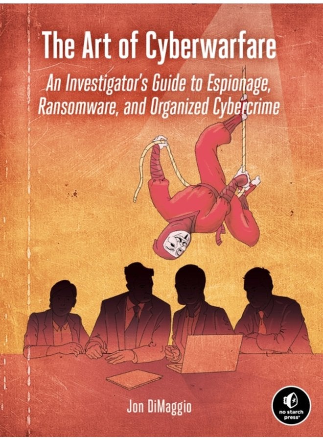 The Art Of Cyberwarfare An Investigator s Guide to Espionage Ransomware and Organized Cybercrime - Paperback