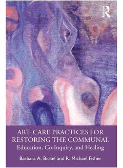 Art-Care Practices for Restoring the Communal: Education, Co-Inquiry, and Healing 