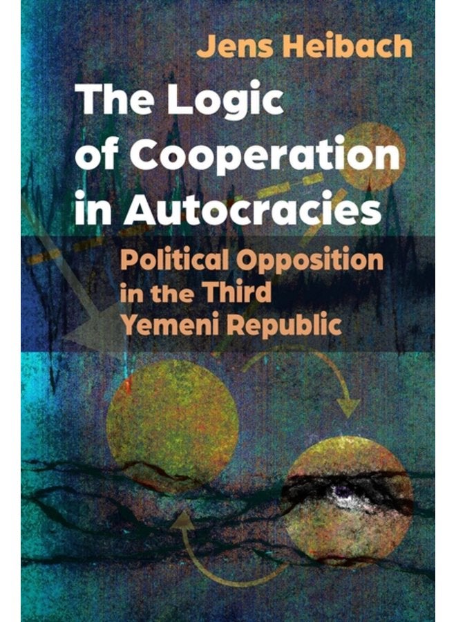 The Logic of Cooperation in Autocracies Political Opposition in the Third Yemeni Republic - Paperback