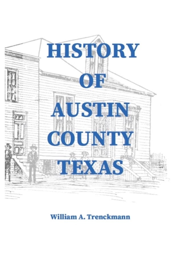 History of Austin County Texas Edited and published in 1899 as a supplement to the Bellville Wochenblatt by William A Trenckmann - Hardback