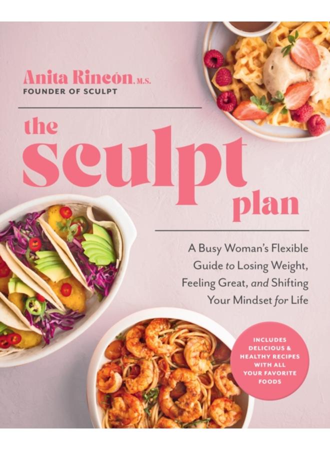 The Sculpt Plan : A Busy Woman's Flexible Guide to Losing Weight, Feeling Great, and Shifting Your Mindset for Life 