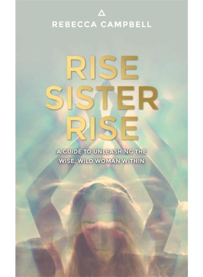 Rise Sister Rise : A Guide to Unleashing the Wise, Wild Woman Within 