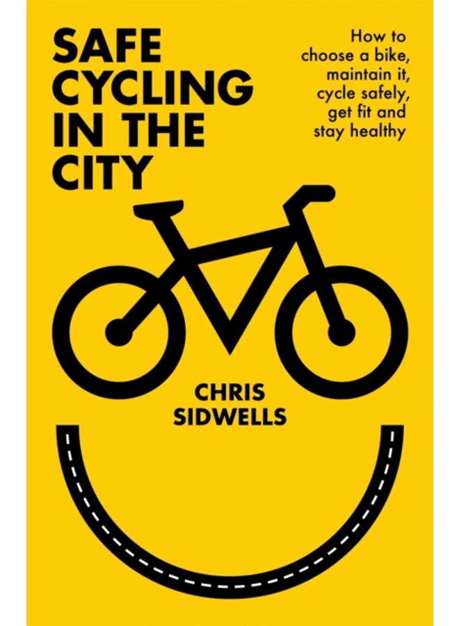 Safe Cycling in the City : How to choose a bike, maintain it, cycle safely, get fit and stay healthy 